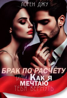 Брак по расчёту, или Как я мечтаю тебя вернуть