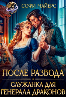 После развода. Служанка для генерала драконов
