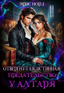 Отвергнутая истинная: предательство у алтаря