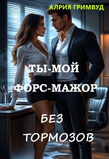 Ты — мой форс-мажор. Без тормозов.