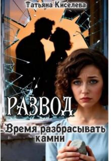 Развод.Время разбрасывать камни